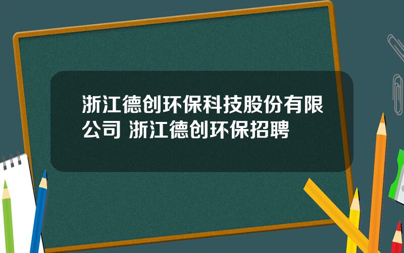 浙江德创环保科技股份有限公司 浙江德创环保招聘